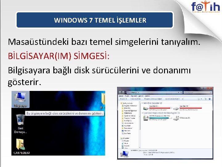 WINDOWS 7 TEMEL İŞLEMLER Masaüstündeki bazı temel simgelerini tanıyalım. BİLGİSAYAR(IM) SİMGESİ: Bilgisayara bağlı disk