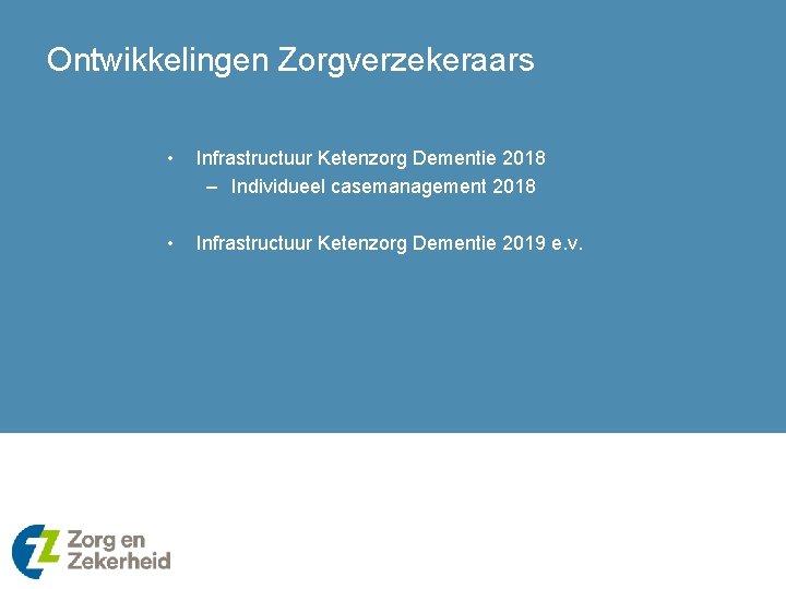 Ontwikkelingen Zorgverzekeraars • Infrastructuur Ketenzorg Dementie 2018 – Individueel casemanagement 2018 • Infrastructuur Ketenzorg