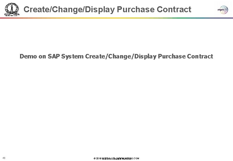 Create/Change/Display Purchase Contract Demo on SAP System Create/Change/Display Purchase Contract 43 © 2018 WIPRO