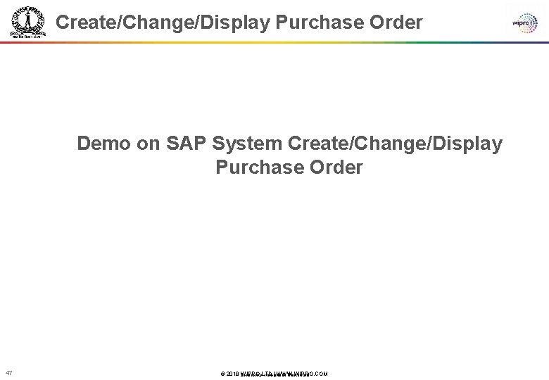 Create/Change/Display Purchase Order Demo on SAP System Create/Change/Display Purchase Order 47 © 2018 WIPRO