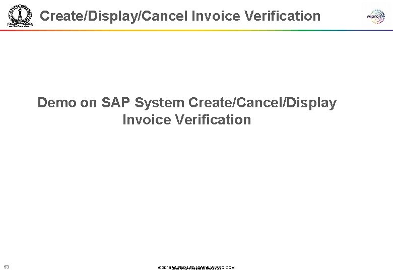 Create/Display/Cancel Invoice Verification Demo on SAP System Create/Cancel/Display Invoice Verification 53 © 2018 WIPRO