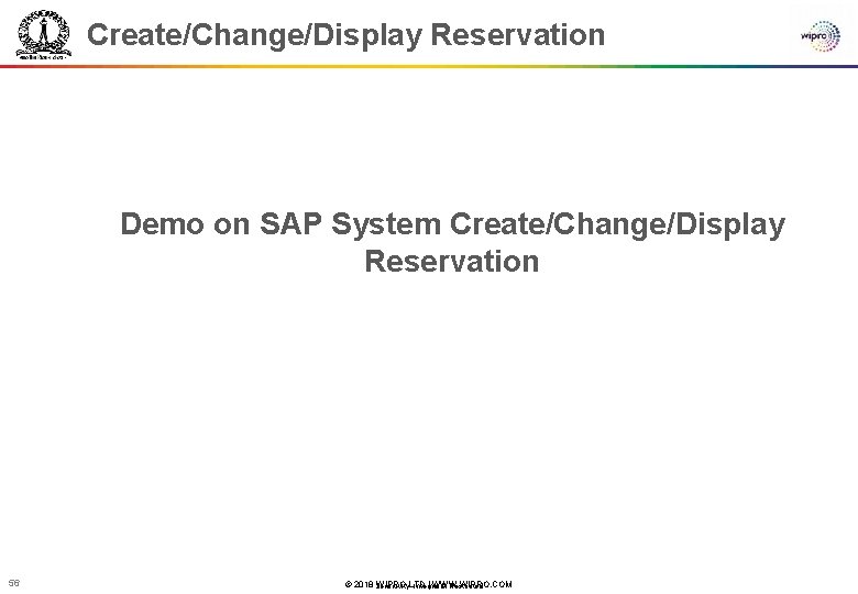 Create/Change/Display Reservation Demo on SAP System Create/Change/Display Reservation 56 © 2018 WIPRO LTD |