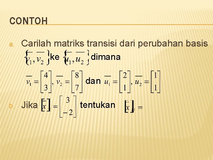 CONTOH a. Carilah matriks transisi dari perubahan basis ke dimana dan b. Jika tentukan