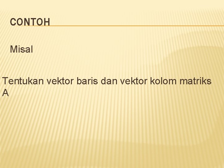 CONTOH Misal Tentukan vektor baris dan vektor kolom matriks A 