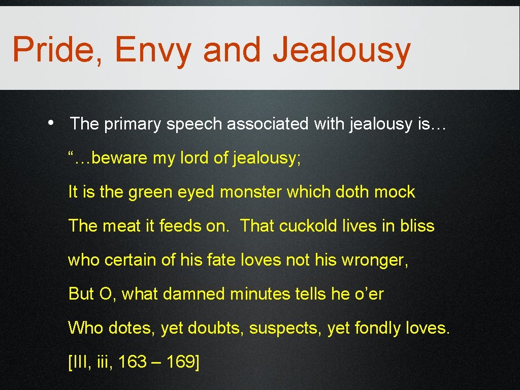 Pride, Envy and Jealousy • The primary speech associated with jealousy is… “…beware my