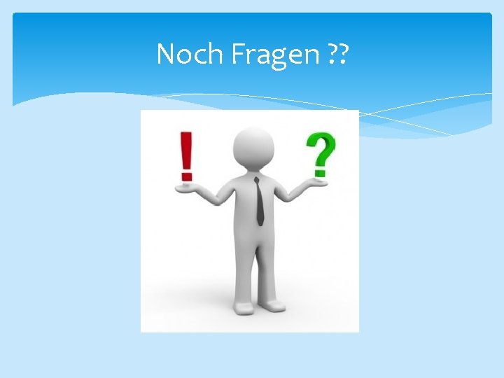 Noch Fragen ? ? 