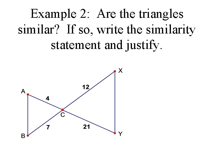 Example 2: Are the triangles similar? If so, write the similarity statement and justify.