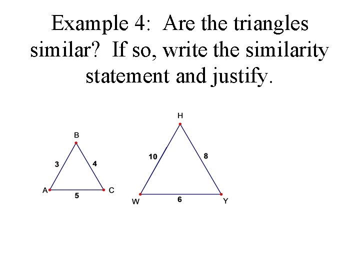 Example 4: Are the triangles similar? If so, write the similarity statement and justify.