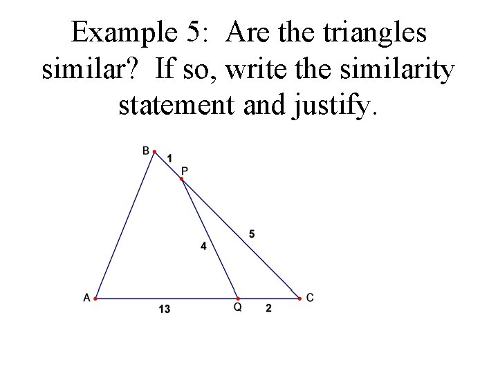 Example 5: Are the triangles similar? If so, write the similarity statement and justify.