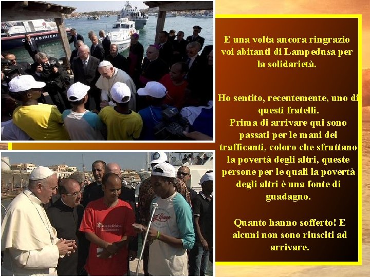 E una volta ancora ringrazio voi abitanti di Lampedusa per la solidarietà. Ho sentito,