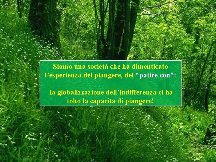 Siamo una società che ha dimenticato l’esperienza del piangere, del “patire con”: la globalizzazione