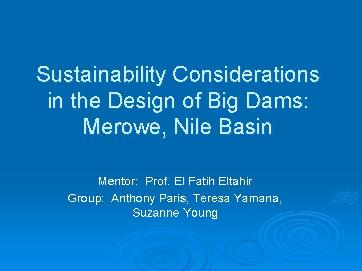Sustainability Considerations in the Design of Big Dams: Merowe, Nile Basin Mentor: Prof. El