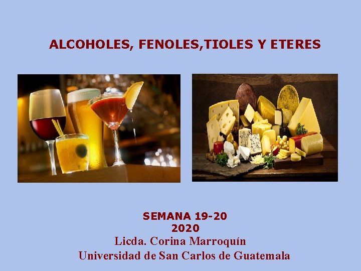 ALCOHOLES, FENOLES, TIOLES Y ETERES SEMANA 19 -20 2020 Licda. Corina Marroquín Universidad de
