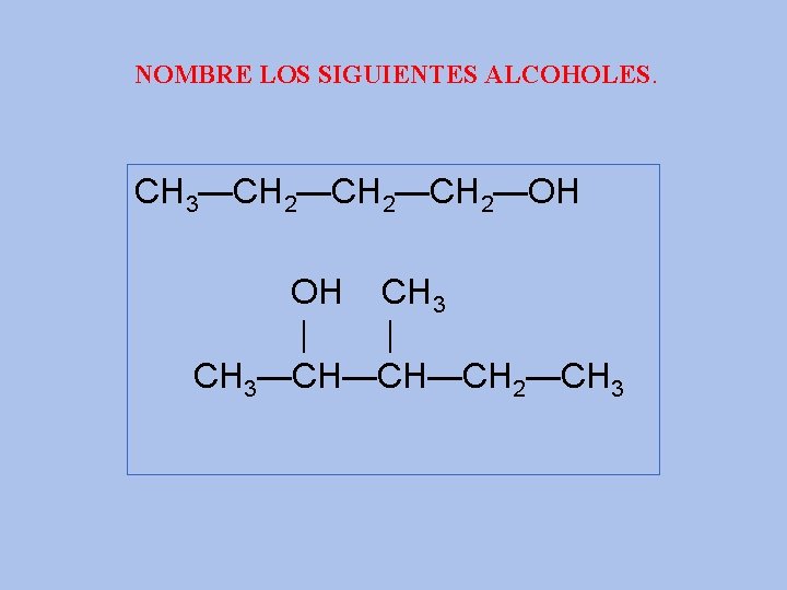 NOMBRE LOS SIGUIENTES ALCOHOLES. CH 3—CH 2—CH 2—OH OH CH 3 | | CH