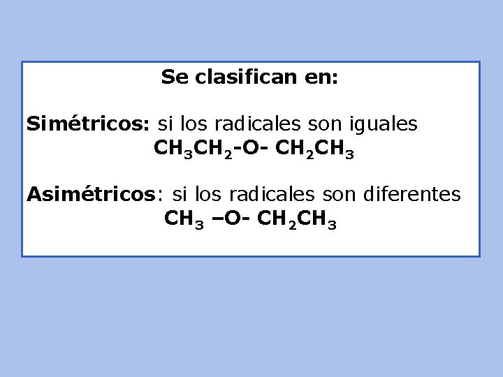 Se clasifican en: Simétricos: si los radicales son iguales CH 3 CH 2 -O-