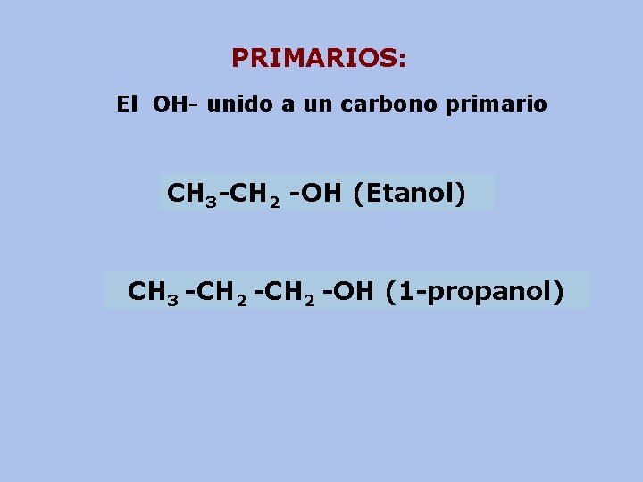 PRIMARIOS: El OH- unido a un carbono primario CH 3 -CH 2 -OH (Etanol)