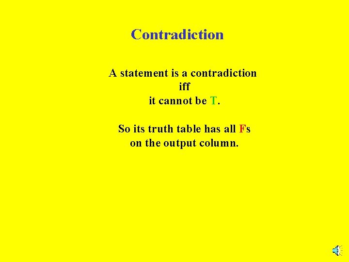 Contradiction A statement is a contradiction iff it cannot be T. So its truth