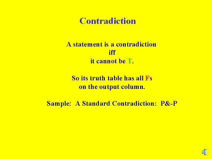 Contradiction A statement is a contradiction iff it cannot be T. So its truth