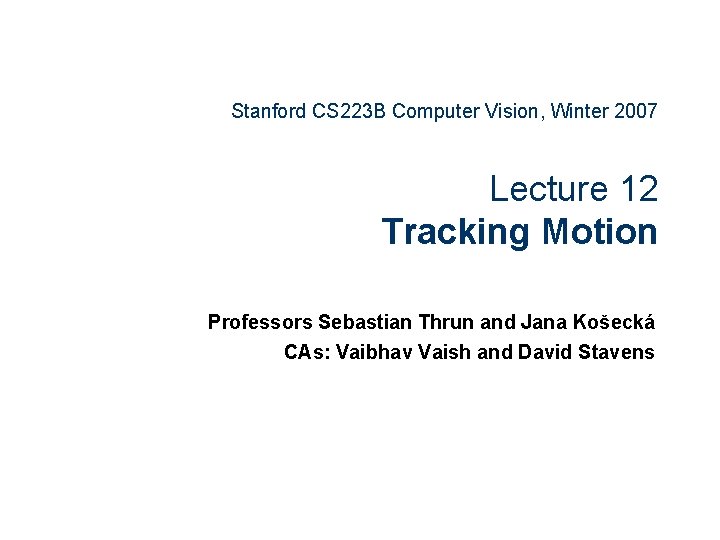 Stanford CS 223 B Computer Vision, Winter 2007 Lecture 12 Tracking Motion Professors Sebastian