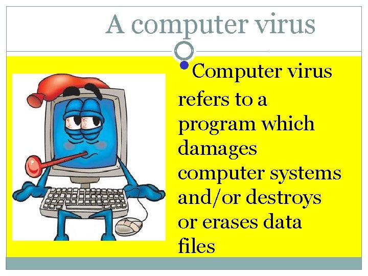 A computer virus • Computer virus refers to a program which damages computer systems