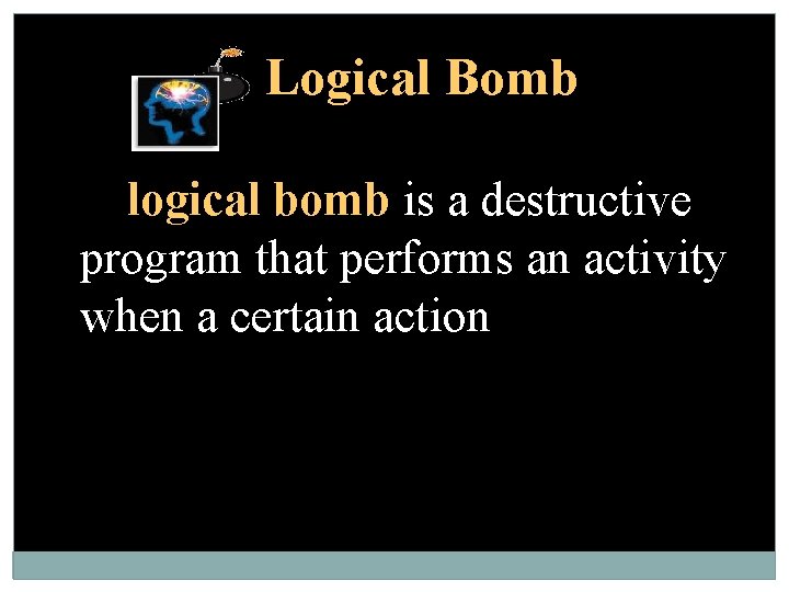 Logical Bomb A logical bomb is a destructive program that performs an activity when