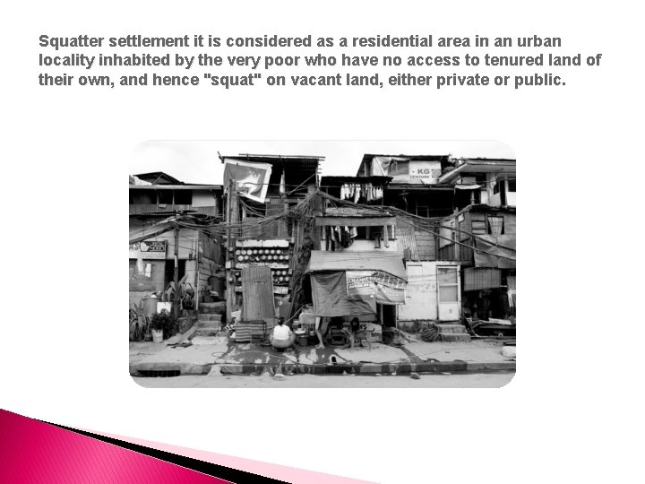 Squatter settlement it is considered as a residential area in an urban locality inhabited