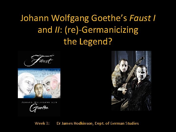 Johann Wolfgang Goethe’s Faust I and II: (re)-Germanicizing the Legend? Week 3: Dr James