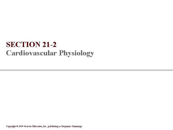 SECTION 21 -2 Cardiovascular Physiology Copyright © 2004 Pearson Education, Inc. , publishing as