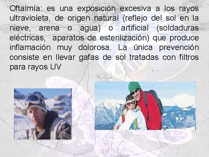 Oftalmía: es una exposición excesiva a los rayos ultravioleta, de origen natural (reflejo del