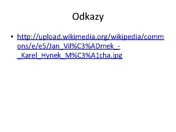 Odkazy • http: //upload. wikimedia. org/wikipedia/comm ons/e/e 5/Jan_Vil%C 3%ADmek__Karel_Hynek_M%C 3%A 1 cha. jpg Odkazy • http: //upload. wikimedia. org/wikipedia/comm ons/e/e 5/Jan_Vil%C 3%ADmek__Karel_Hynek_M%C 3%A 1 cha. jpg