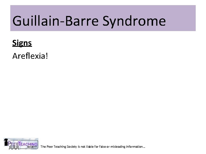 Guillain-Barre Syndrome Signs Areflexia! The Peer Teaching Society is not liable for false or