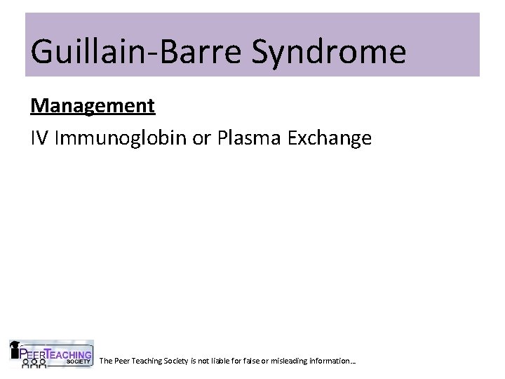 Guillain-Barre Syndrome Management IV Immunoglobin or Plasma Exchange The Peer Teaching Society is not