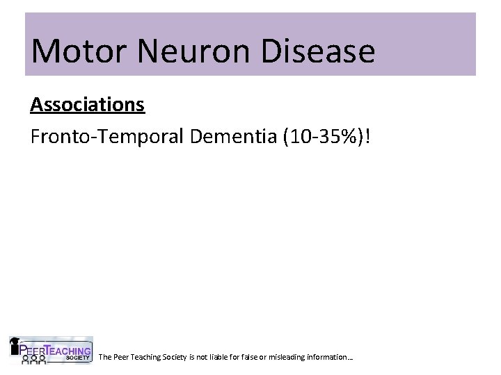 Motor Neuron Disease Associations Fronto-Temporal Dementia (10 -35%)! The Peer Teaching Society is not