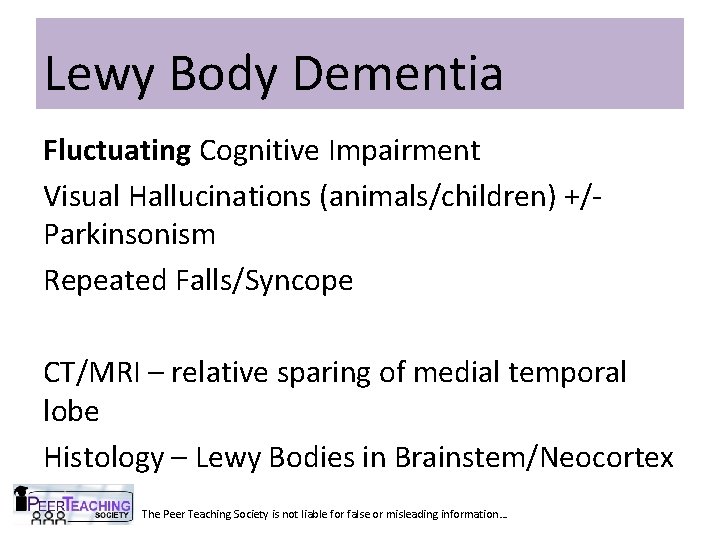 Lewy Body Dementia Fluctuating Cognitive Impairment Visual Hallucinations (animals/children) +/Parkinsonism Repeated Falls/Syncope CT/MRI –