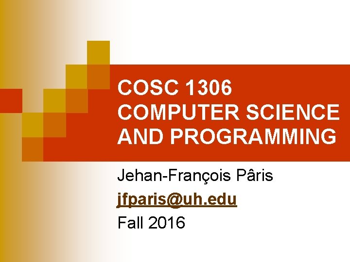 COSC 1306 COMPUTER SCIENCE AND PROGRAMMING Jehan-François Pâris jfparis@uh. edu Fall 2016 