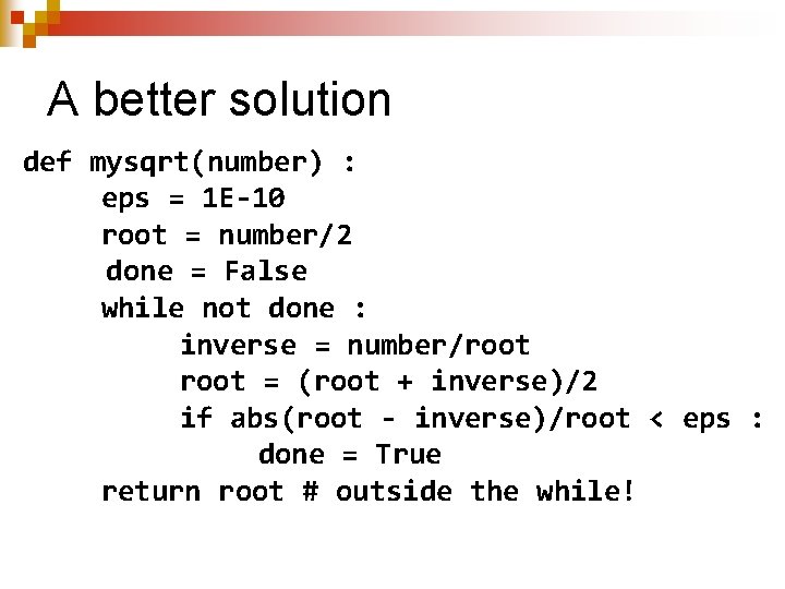 A better solution def mysqrt(number) : eps = 1 E-10 root = number/2 done