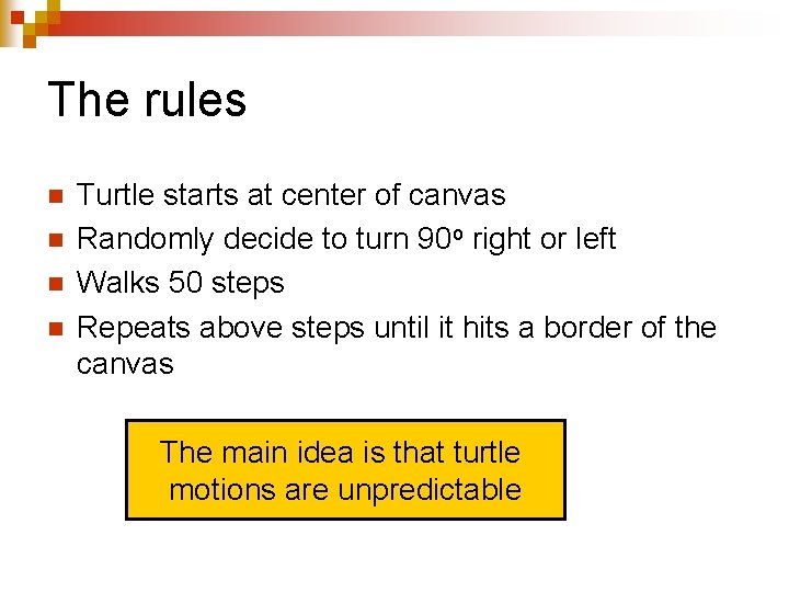 The rules n n Turtle starts at center of canvas Randomly decide to turn