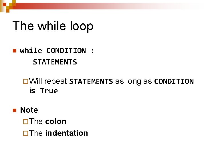 The while loop n while CONDITION : STATEMENTS repeat STATEMENTS as long as CONDITION