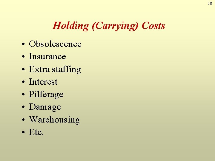 18 Holding (Carrying) Costs • • Obsolescence Insurance Extra staffing Interest Pilferage Damage Warehousing