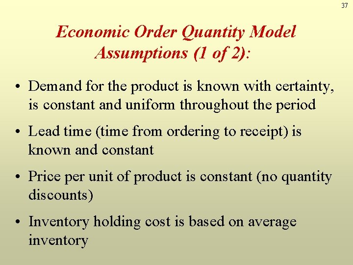 37 Economic Order Quantity Model Assumptions (1 of 2): • Demand for the product