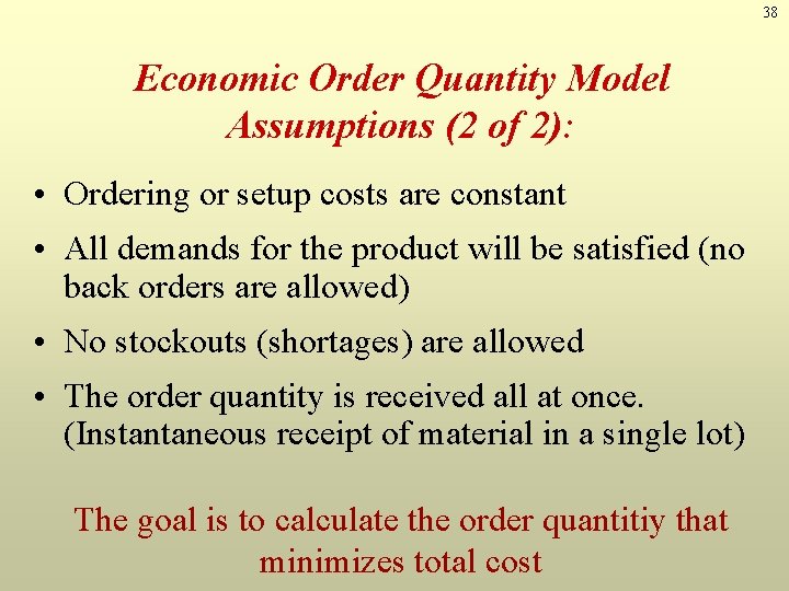 38 Economic Order Quantity Model Assumptions (2 of 2): • Ordering or setup costs