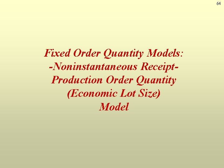 64 Fixed Order Quantity Models: -Noninstantaneous Receipt. Production Order Quantity (Economic Lot Size) Model