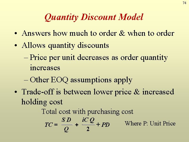 74 Quantity Discount Model • Answers how much to order & when to order