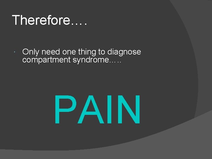 Therefore…. Only need one thing to diagnose compartment syndrome…. . PAIN 