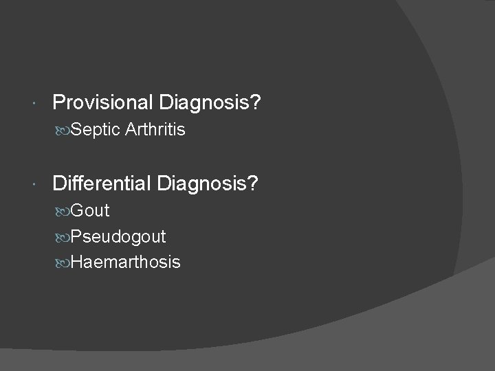  Provisional Diagnosis? Septic Arthritis Differential Diagnosis? Gout Pseudogout Haemarthosis 