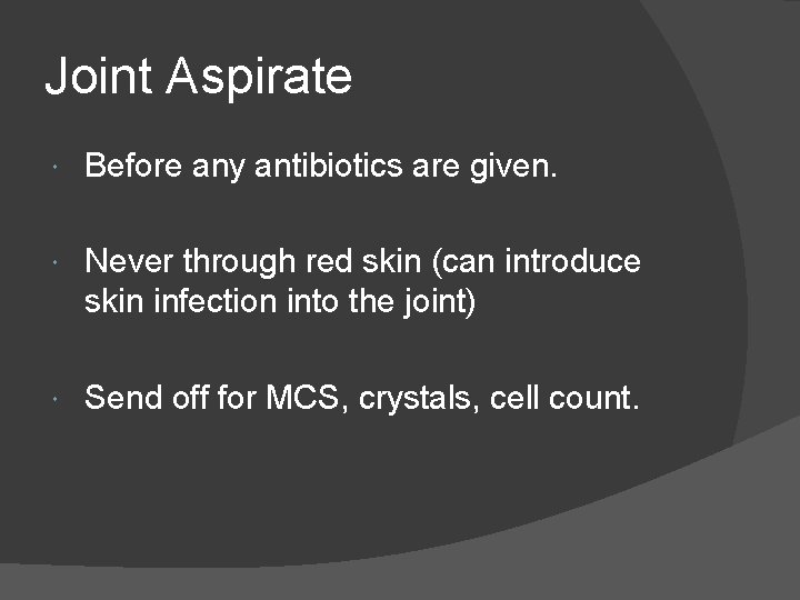Joint Aspirate Before any antibiotics are given. Never through red skin (can introduce skin