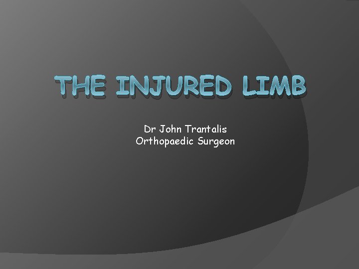 THE INJURED LIMB Dr John Trantalis Orthopaedic Surgeon 