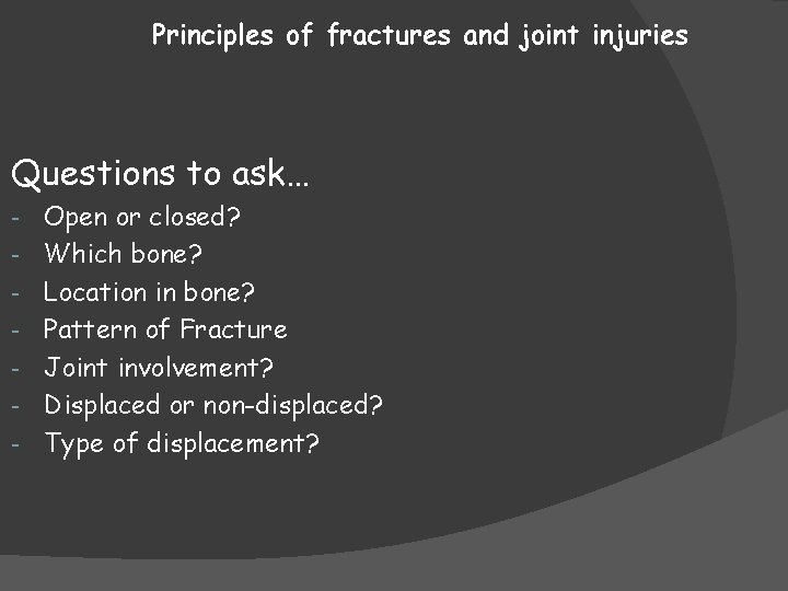 Principles of fractures and joint injuries Questions to ask… - Open or closed? Which