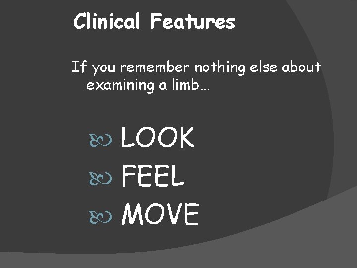 Clinical Features If you remember nothing else about examining a limb… LOOK FEEL MOVE