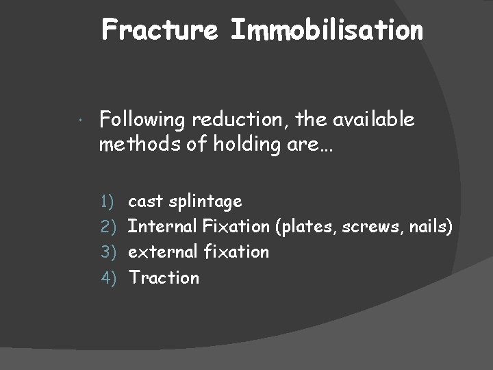 Fracture Immobilisation Following reduction, the available methods of holding are… 1) cast splintage 2)